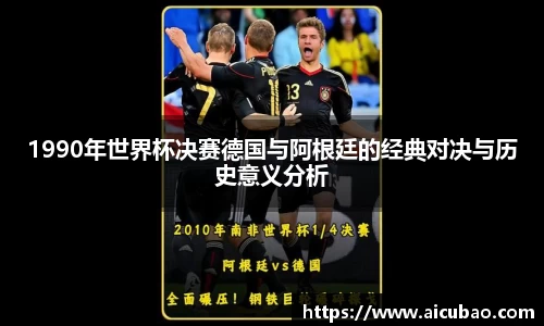J91990年世界杯决赛德国与阿根廷的经典对决与历史意义分析